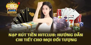 Nạp Rút Tiền Hitclub: Hướng Dẫn Chi Tiết Cho Mọi Đối Tượng