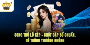 Song Thủ Lô Kép – Chốt Cặp Số Chuẩn, Dễ Trúng Thưởng Khủng