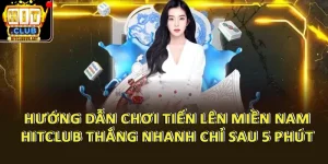 Hướng Dẫn Chơi Tiến Lên Miền Nam HitClub Thắng Nhanh Chỉ Sau 5 Phút