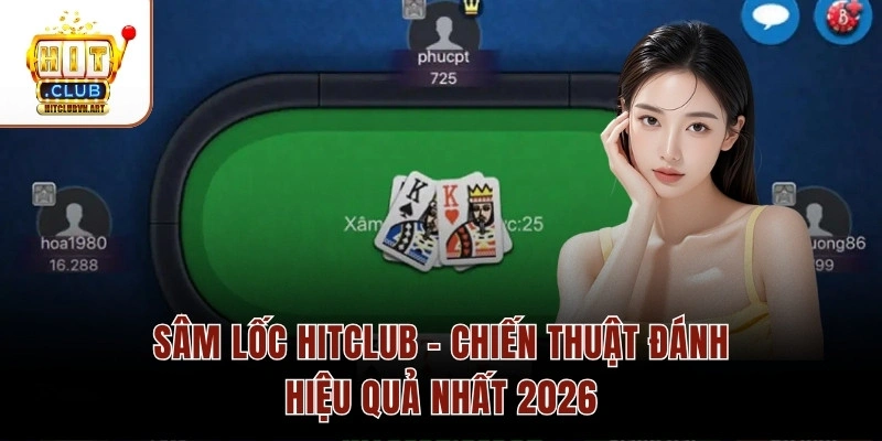 Sâm Lốc Hitclub – Chiến Thuật Đánh Hiệu Quả Nhất 2026